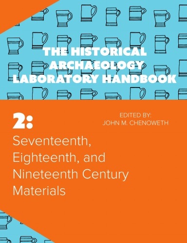 SEVENTEENTH, EIGHTEENTH, AND NINETEENTH CENTURY MATERIALS: THE HISTORICAL ARCHAEOLOGY LABORATORY HANDBOOK VOLUME 2